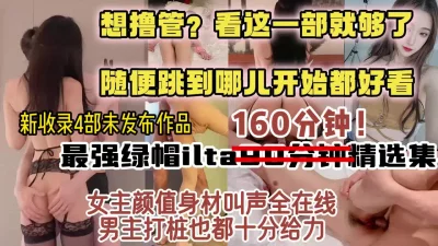 绿帽界最美女主超长时长合集！【约炮看视频水印】